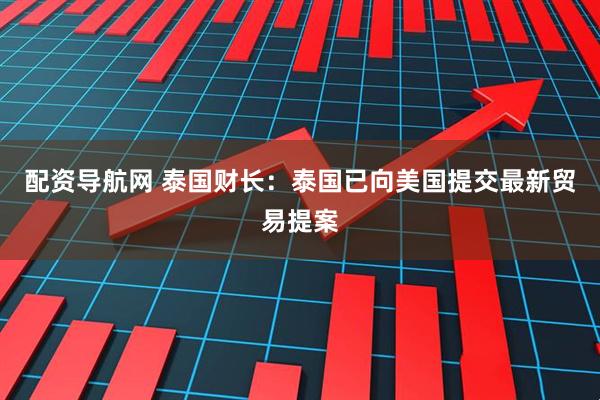 配资导航网 泰国财长：泰国已向美国提交最新贸易提案