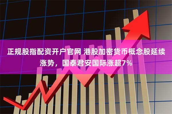 正规股指配资开户官网 港股加密货币概念股延续涨势，国泰君安国际涨超7%