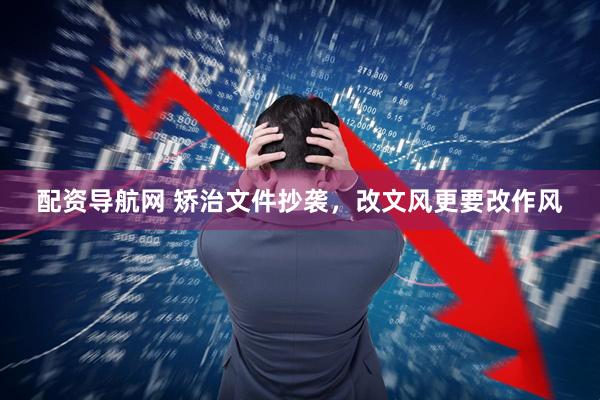 配资导航网 矫治文件抄袭，改文风更要改作风