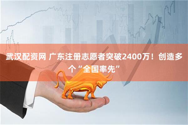 武汉配资网 广东注册志愿者突破2400万！创造多个“全国率先”