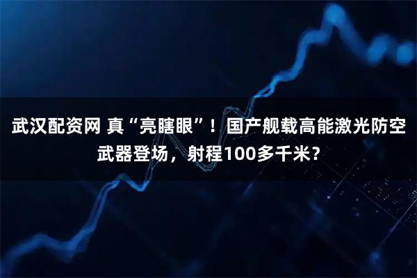 武汉配资网 真“亮瞎眼”！国产舰载高能激光防空武器登场，射程100多千米？