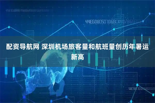 配资导航网 深圳机场旅客量和航班量创历年暑运新高