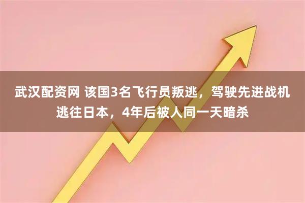 武汉配资网 该国3名飞行员叛逃，驾驶先进战机逃往日本，4年后被人同一天暗杀