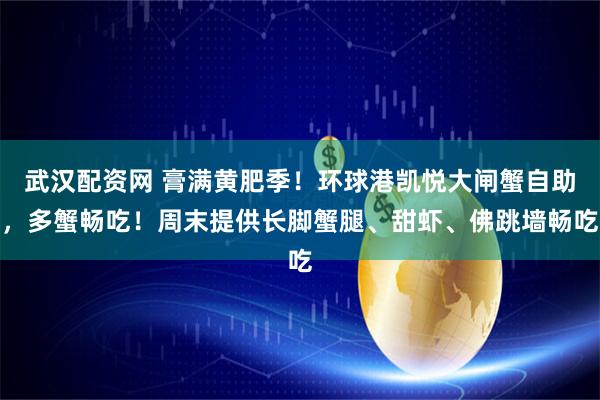 武汉配资网 膏满黄肥季！环球港凯悦大闸蟹自助，多蟹畅吃！周末提供长脚蟹腿、甜虾、佛跳墙畅吃