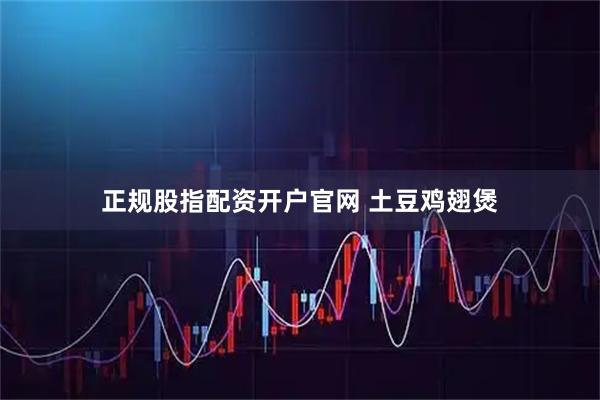 正规股指配资开户官网 土豆鸡翅煲