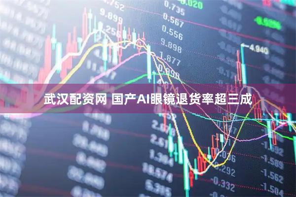 武汉配资网 国产AI眼镜退货率超三成