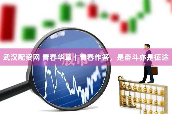 武汉配资网 青春华章｜青春作答，是奋斗亦是征途