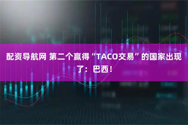配资导航网 第二个赢得“TACO交易”的国家出现了：巴西！