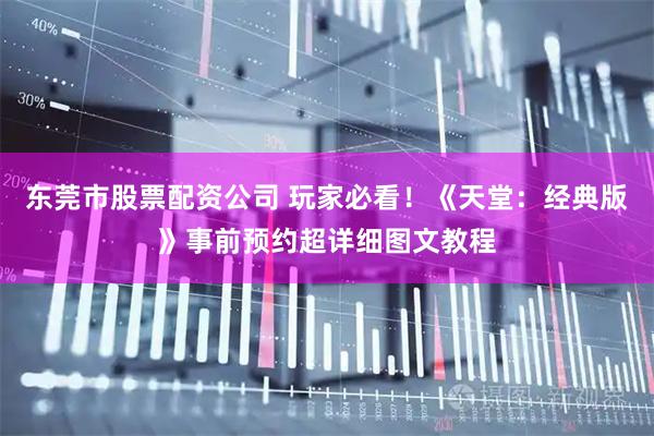 东莞市股票配资公司 玩家必看！《天堂：经典版》事前预约超详细图文教程