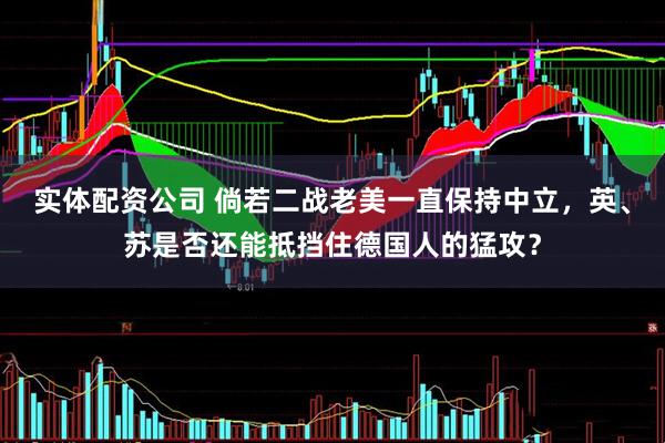 实体配资公司 倘若二战老美一直保持中立，英、苏是否还能抵挡住德国人的猛攻？