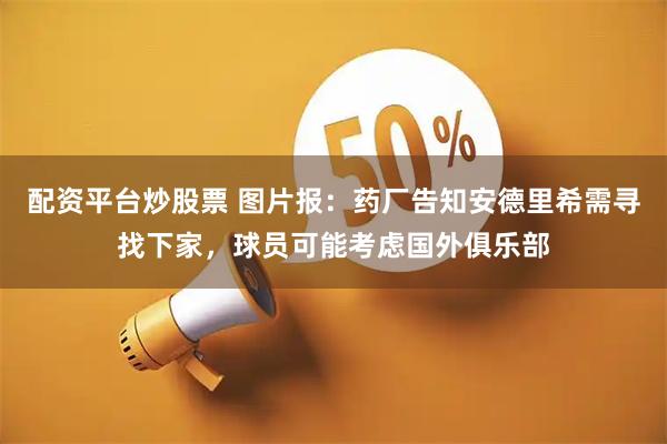 配资平台炒股票 图片报：药厂告知安德里希需寻找下家，球员可能考虑国外俱乐部