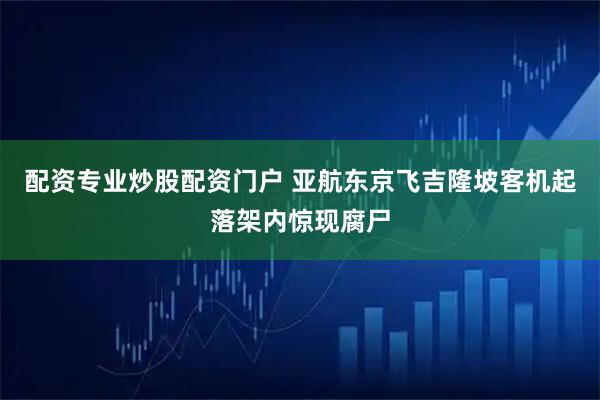 配资专业炒股配资门户 亚航东京飞吉隆坡客机起落架内惊现腐尸