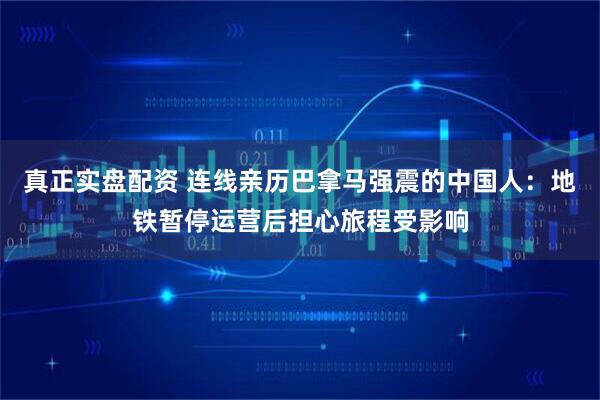 真正实盘配资 连线亲历巴拿马强震的中国人：地铁暂停运营后担心旅程受影响