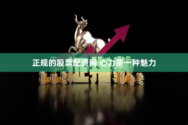 正规的股票配资网 心力是一种魅力